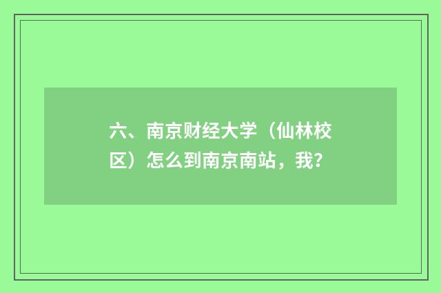 六、南京财经大学（仙林校区）怎么到南京南站，我？