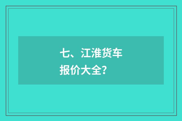 七、江淮货车报价大全？