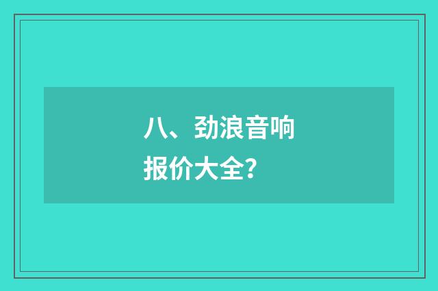 八、劲浪音响报价大全？