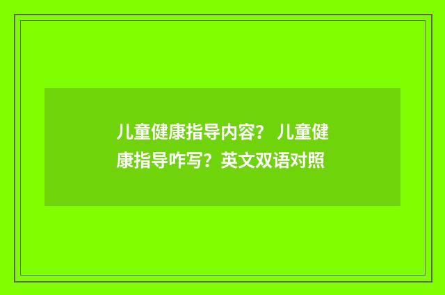 儿童健康指导内容？ 儿童健康指导咋写？英文双语对照