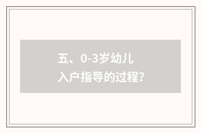五、0-3岁幼儿入户指导的过程？