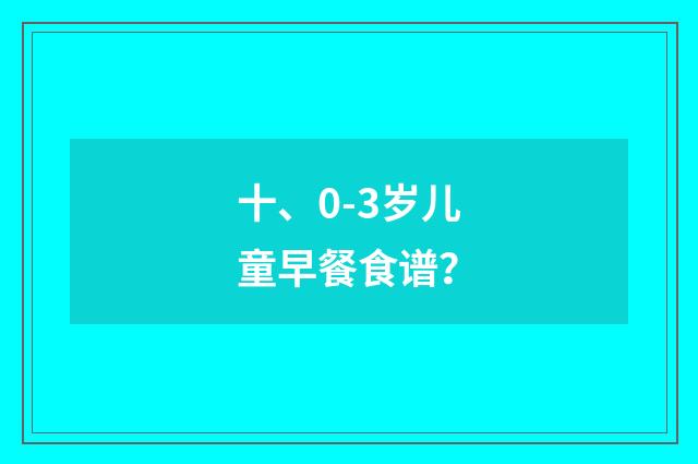 十、0-3岁儿童早餐食谱？