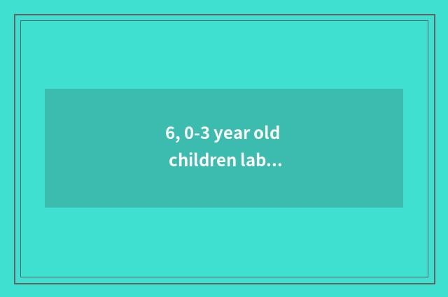 6, 0-3 year old children label dimension?