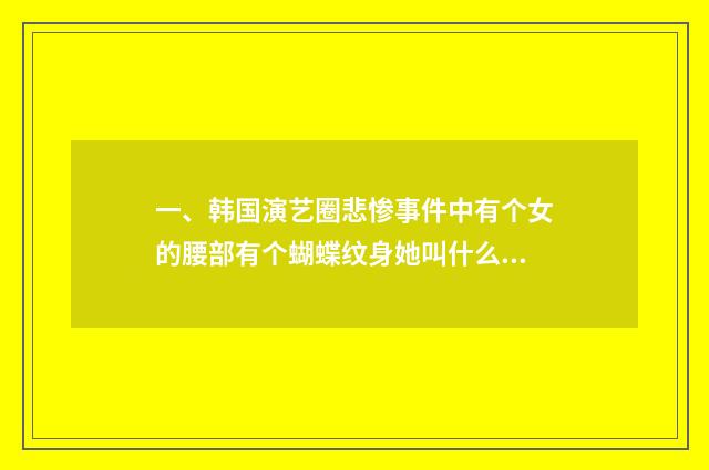 一、韩国演艺圈悲惨事件中有个女的腰部有个蝴蝶纹身她叫什么名字？