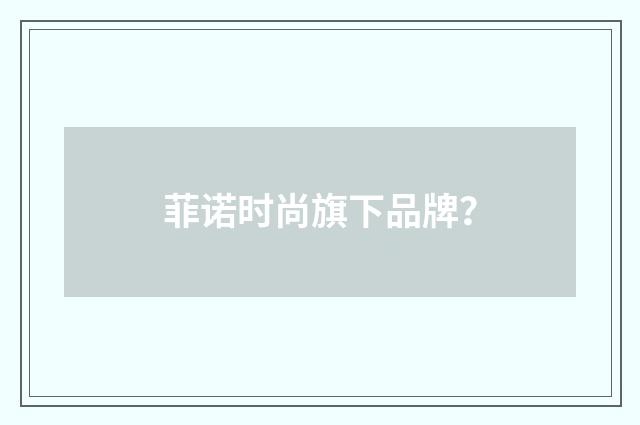 菲诺时尚旗下品牌？