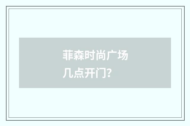 菲森时尚广场几点开门？