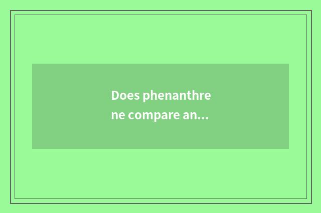 Does phenanthrene compare ana?