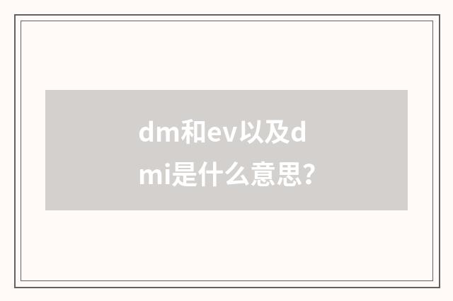 dm和ev以及dmi是什么意思？