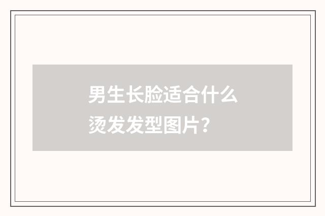 男生长脸适合什么烫发发型图片？