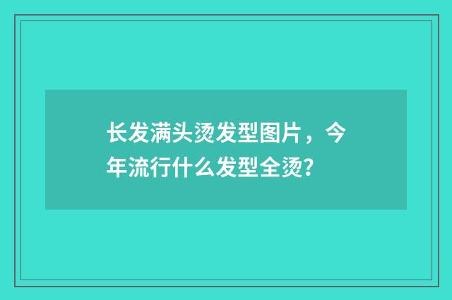 长发满头烫发型图片，今年流行什么发型全烫？