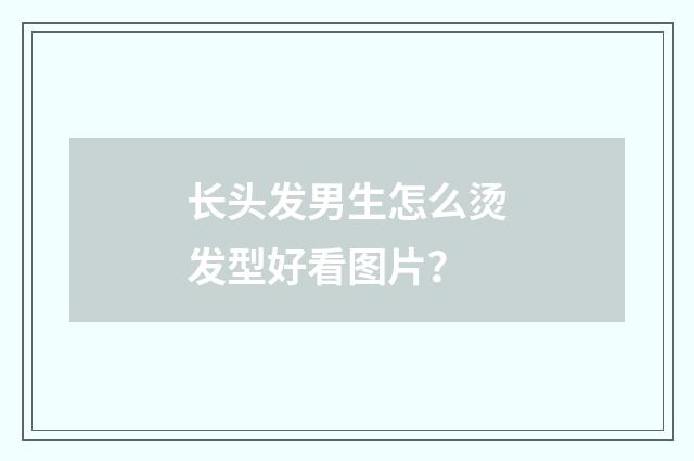 长头发男生怎么烫发型好看图片？