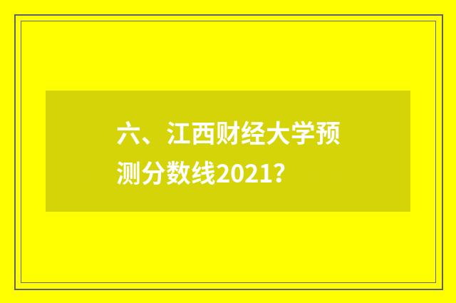 六、江西财经大学预测分数线2021?
