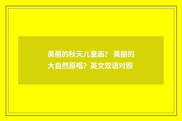 美丽的秋天儿童画？ 美丽的大自然原唱？英文双语对照