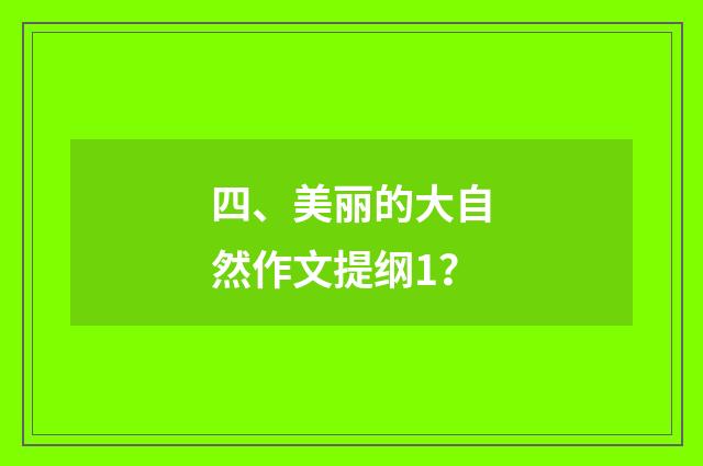 四、美丽的大自然作文提纲1？
