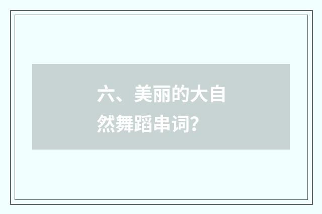 六、美丽的大自然舞蹈串词?