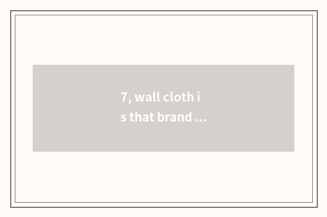 7, wall cloth is that brand good?