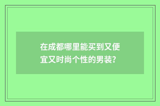 在成都哪里能买到又便宜又时尚个性的男装？