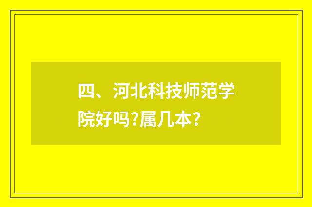 四、河北科技师范学院好吗?属几本？