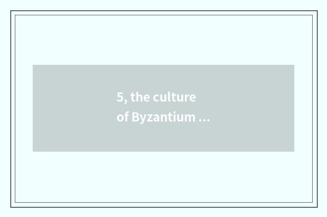 5, the culture of Byzantium empire?