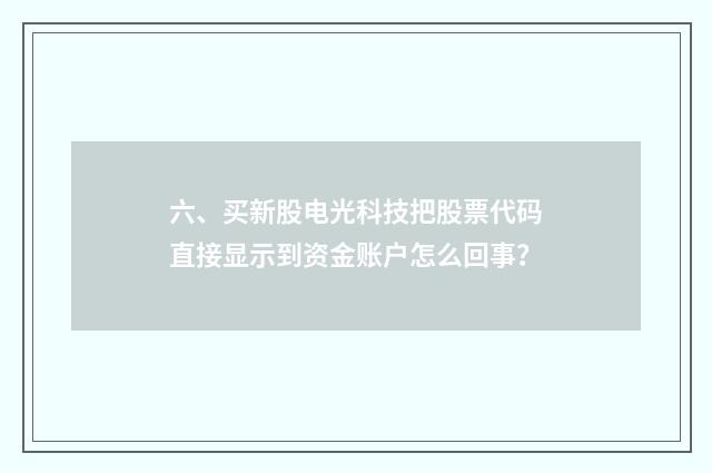 六、买新股电光科技把股票代码直接显示到资金账户怎么回事？