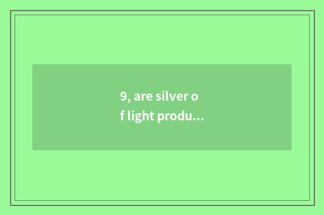 9, are silver of light produced by electricity and silver of metal of light prod