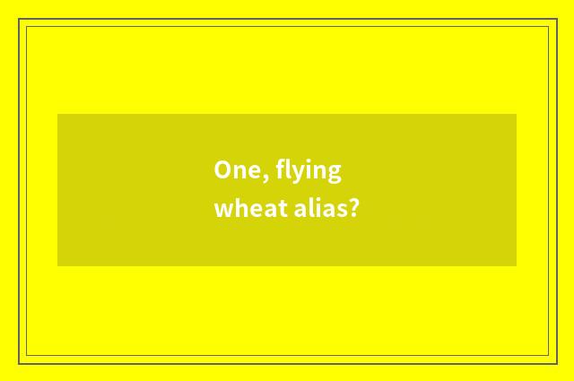One, flying wheat alias?