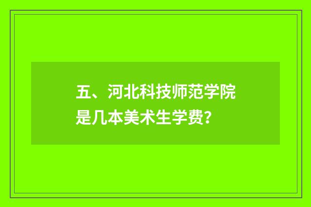 五、河北科技师范学院是几本美术生学费？