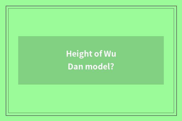 Height of Wu Dan model?