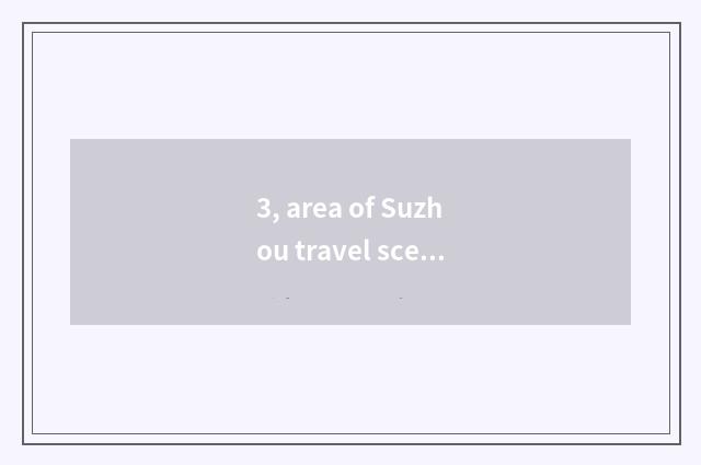 3, area of Suzhou travel scene?