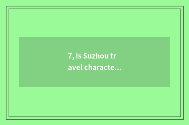 7, is Suzhou travel character brief?