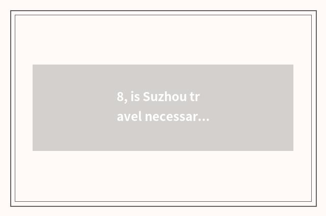 8, is Suzhou travel necessary article?