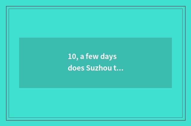 10, a few days does Suzhou travel need?