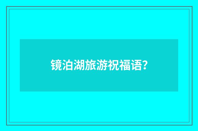 镜泊湖旅游祝福语？