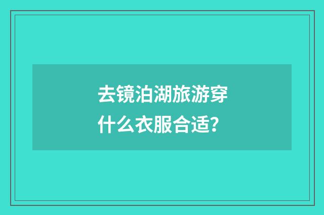 去镜泊湖旅游穿什么衣服合适？