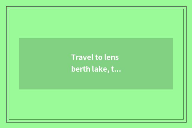 Travel to lens berth lake, travel agent tells us the price to yacht of lens bert