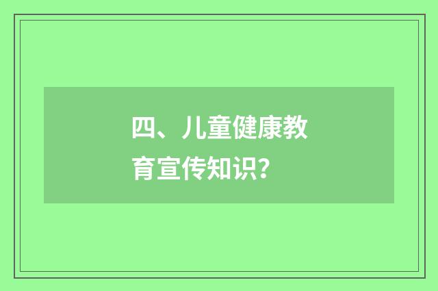 四、儿童健康教育宣传知识？