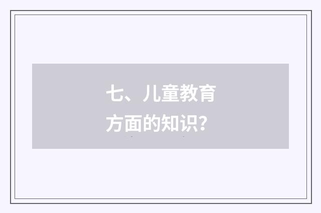 七、儿童教育方面的知识？