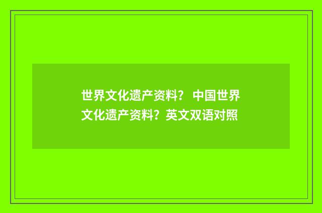 世界文化遗产资料？ 中国世界文化遗产资料？英文双语对照