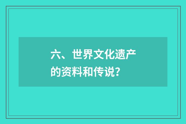 六、世界文化遗产的资料和传说？