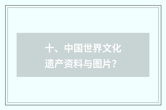 十、中国世界文化遗产资料与图片？