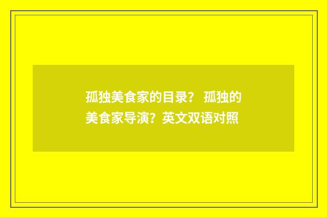 孤独美食家的目录？ 孤独的美食家导演？英文双语对照