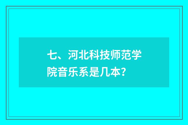 七、河北科技师范学院音乐系是几本？