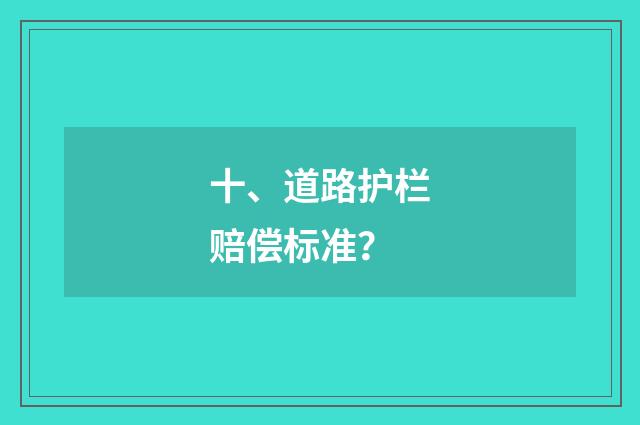 十、道路护栏赔偿标准？