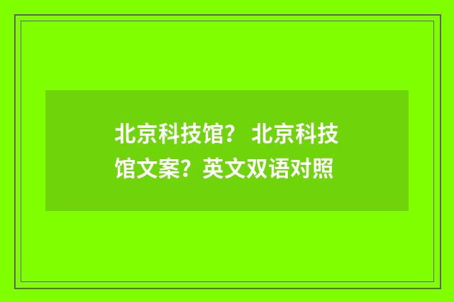 北京科技馆？ 北京科技馆文案？英文双语对照
