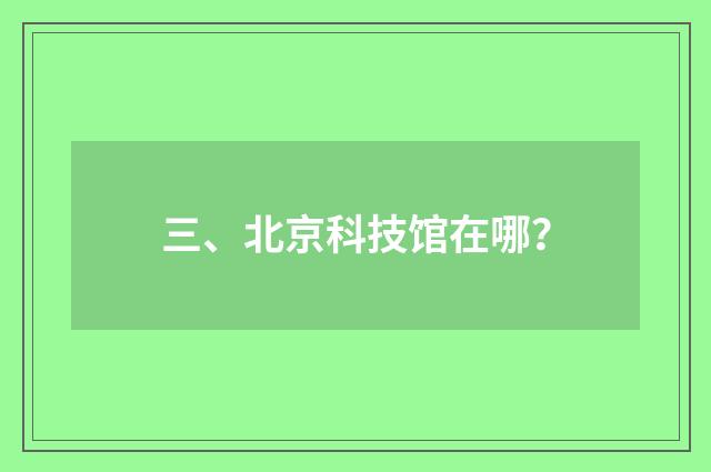 三、北京科技馆在哪？