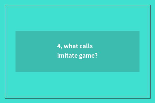 4, what calls imitate game?