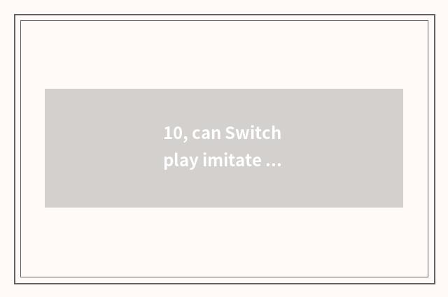 10, can Switch play imitate game?