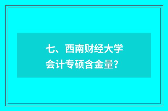 七、西南财经大学会计专硕含金量？