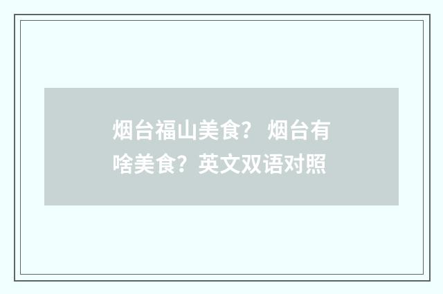 烟台福山美食？ 烟台有啥美食？英文双语对照