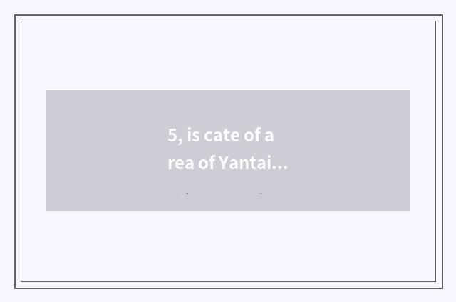 5, is cate of area of Yantai Zhi Fu recommended?